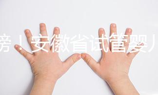 重磅！安徽省試管嬰兒納入醫保報銷 8.1執行（附政策解讀）