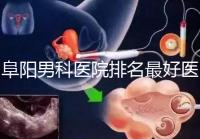 阜陽男科醫院排名最好醫院一覽，前三是否正規官方答疑
