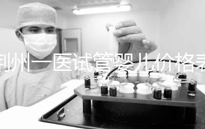 荊州一醫試管嬰兒價格表，請查看2024年最全助孕費用明細