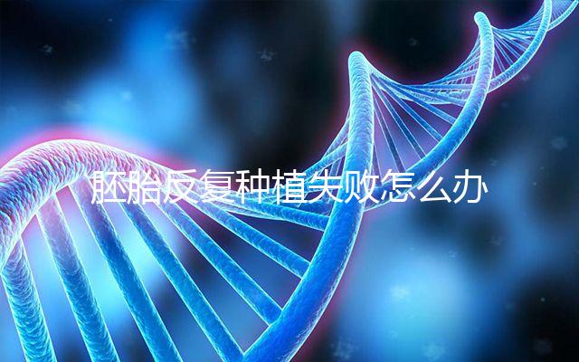 胚胎反復種植失敗怎么辦？5步提升試管嬰兒成功率