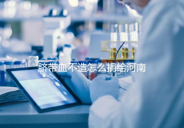 臍帶血不造怎么捐給河南平頂山公共庫？正規(guī)入庫要辦手續(xù)