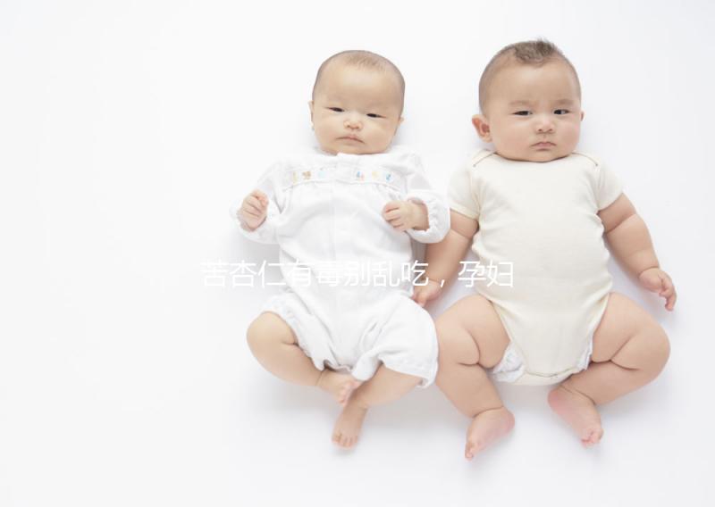 苦杏仁有毒別亂吃，孕婦盲目食用有這3大危害