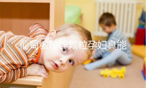 葡萄糖酸鋅顆粒孕婦真能止孕吐！見效時間長請耐心等待