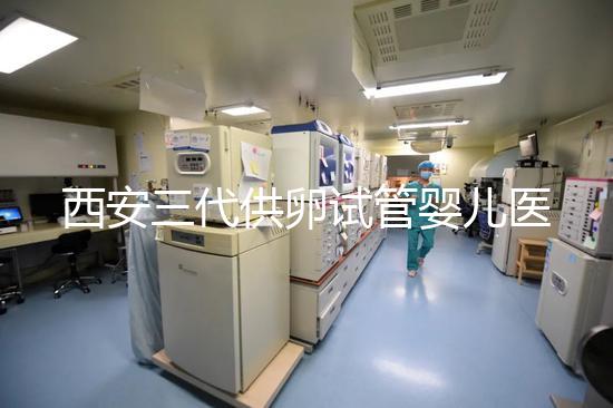 西安三代供卵試管嬰兒醫院排名出爐,助孕成功率和費用參考