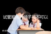 試管期間養鴿子可不可以大揭秘,影響抵抗力千萬注意