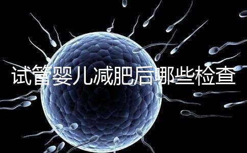 試管嬰兒減肥后哪些檢查重新做揭秘,這時(shí)間查血再來(lái)一次