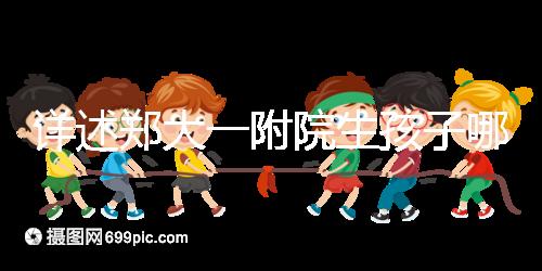 詳述鄭大一附院生孩子哪個院區好,安不安全寶媽告訴你