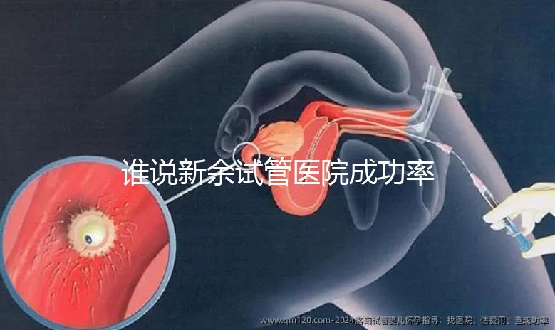誰說新余試管醫(yī)院成功率排名靠前費(fèi)用多，真相如何進(jìn)來看看