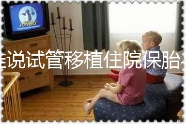 誰說試管移植住院保胎與不住院沒有區別！成功率就是其一