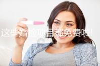 這些婚檢項目都免費(fèi)啦!4步助你領(lǐng)取免費(fèi)婚檢單