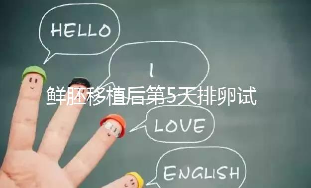 鮮胚移植后第5天排卵試紙白板正常嗎?“好孕”其實(shí)還在后面