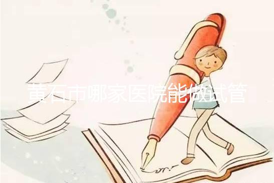 黃石市哪家醫院能做試管嬰兒？別等不能生了才想做試管