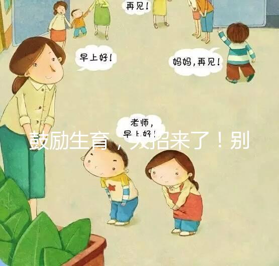 鼓勵生育，大招來了！別說二胎，三胎、四胎都放寬條件啦！