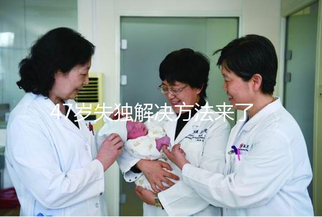 47歲失獨(dú)解決方法來了,能否再要孩子除了考慮年齡還有..