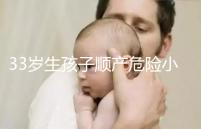 33歲生孩子順產(chǎn)危險小、恢復(fù)好，前提：頭位胎兒小于八斤