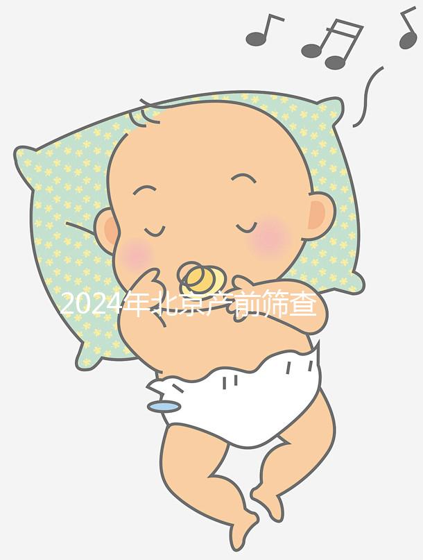 2024年北京產前篩查公布多少錢?誰說醫院排名越高?