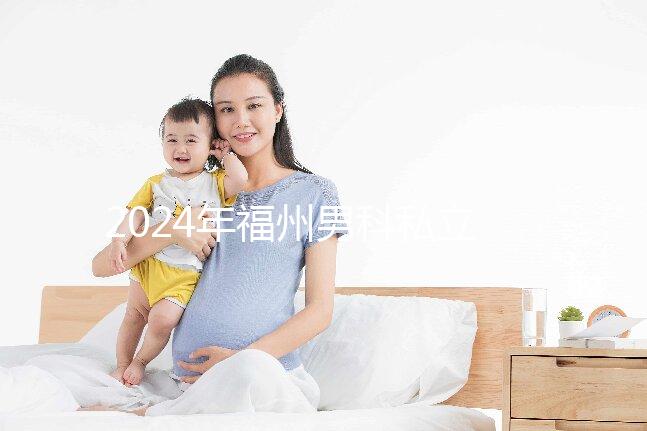 2024年福州男科私立醫院排名更新，東方醫院躍居前十