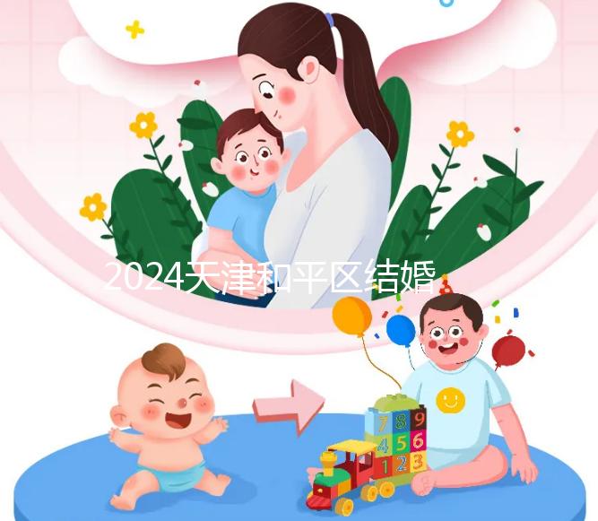 2024天津和平區(qū)結(jié)婚落戶政策更新需要幾年多少錢(qián)？