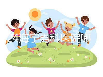 2024海寧男科醫院哪家好揭曉，收費正規不看完便知