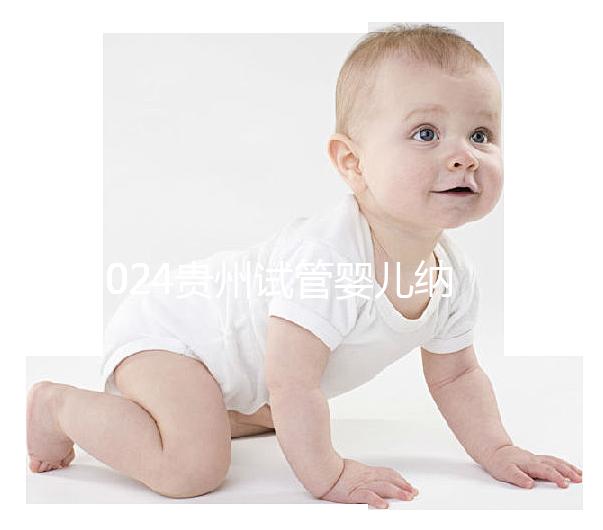 2024貴州試管嬰兒納入醫療保險時間，解讀最新補貼政策