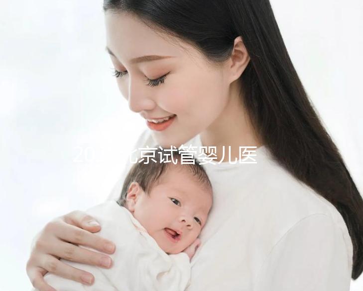 2025北京試管嬰兒醫(yī)院排名，這5家醫(yī)院試管嬰兒成功率高!